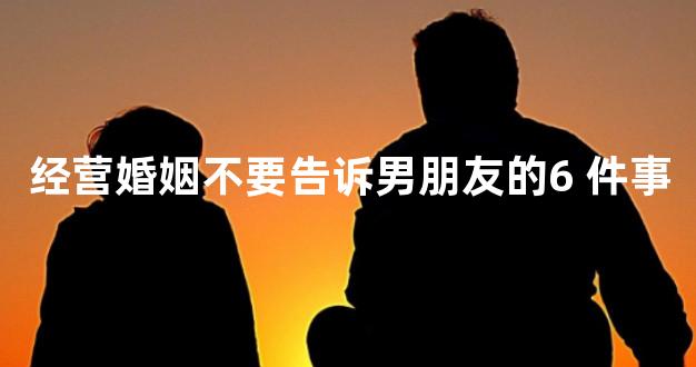 经营婚姻不要告诉男朋友的6 件事